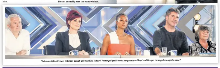  ??  ?? Christine, right, sits next to Simon Cowell as he and his fellow X Factor judges listen to her grandson Lloyd – will he get through in tonight’s show?