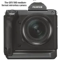  ??  ?? The GFX 100 mediumform­at mirrorless camera