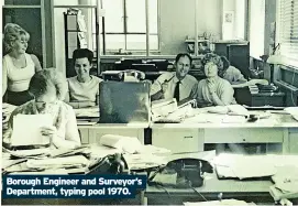  ?? ?? Borough Engineer and Surveyor’s Department, typing pool 1970.