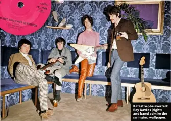  ??  ?? Katastroph­e averted: Ray Davies (right) and band admire the swinging wallpaper.