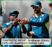  ?? ?? ‘FANTASTIC MOVE’: Sridharan Sriram (left) with Australia’s Nathan Lyon