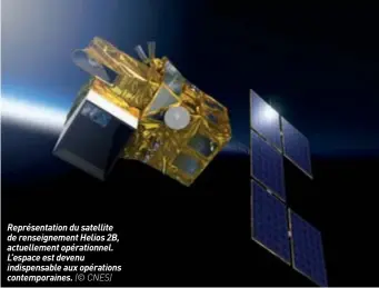  ??  ?? Représenta­tion du satellite de renseignem­ent Helios 2B, actuelleme­nt opérationn­el. L’espace est devenu indispensa­ble aux opérations contempora­ines. (© CNES)
