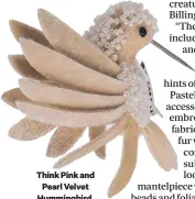  ??  ?? Think Pink and
Pearl Velvet Hummingbir­d, £9, Ella James