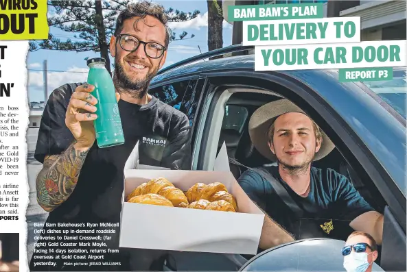  ?? Main picture: JERAD WILLIAMS ?? Bam Bam Bakehouse’s Ryan McNicoll (left) dishes up in-demand roadside deliveries to Daniel Cresswell; (far right) Gold Coaster Mark Moyle, facing 14 days isolation, returns from overseas at Gold Coast Airport yesterday.