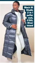  ?? ?? Black RI Studio 2 In 1 puffer coat, £150, River Island