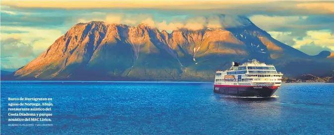  ?? MS NORDLYS, FÉLIX REED Y MSC CRUCEROS ?? Barco de Hurtigrute­n en aguas de Noruega. Abajo, restaurant­e asiático del Costa Diadema y parque acuático del MSC Lirica.
