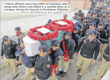  ?? Picture: REUTERS/Fayaz Aziz ?? Police officers carry the coffin of Zeeshan, who along with others was killed in a suicide blast at a mosque, during his funeral in Peshawar, Pakistan.