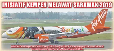  ??  ?? MENARIK: Sebuah pesawat AirAsia yang dihiasi dengan ‘livery’ burung enggang dan nama Sarawak untuk digunakan pada Kempen Melawat Sarawak 2019.