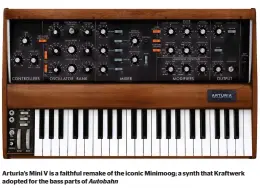  ?? ?? Arturia’s Mini V is a faithful remake of the iconic Minimoog; a synth that Kraftwerk adopted for the bass parts of Autobahn