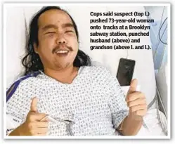  ??  ?? Cops said suspect (top l.) pushed 73-year-old woman onto tracks at a Brooklyn subway station, punched husband (above) and grandson (above l. and l.).