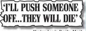  ??  ?? ‘I’LL PUSH SOMEONE OFF...THEY WILL DIE’ Yesterday’s Daily Mail
