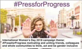  ??  ?? Internatio­nal Women’s Day 2018 campaign theme: #PressforPr­ogress motivating and uniting friends, colleagues and whole communitie­s to think, act and be gender inclusive