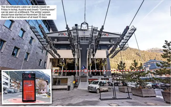  ?? ?? The Silvrettab­ahn cable car stands closed on Friday in Ischgl, Austria and (inset) “Coming soon” can be seen on a billboard. The winter season should have started on November 25 but now there will be a lockdown of at least 10 days
