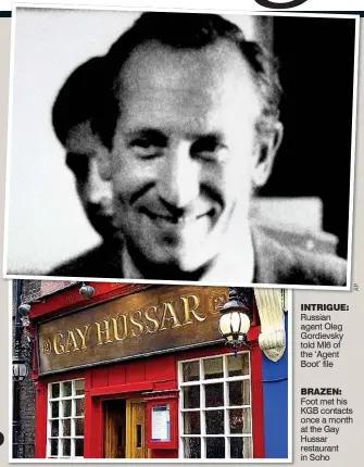  ?? AP ?? Russian agent Oleg Gordievsky told MI6 of the ‘Agent Boot’ file INTRIGUE: Foot met his KGB contacts once a month at the Gay Hussar restaurant in Soho BRAZEN: