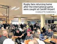  ?? CharLotte DubenskiJ ?? Rugby fans returning home after the internatio­nal game were caught at Cardiff Airport