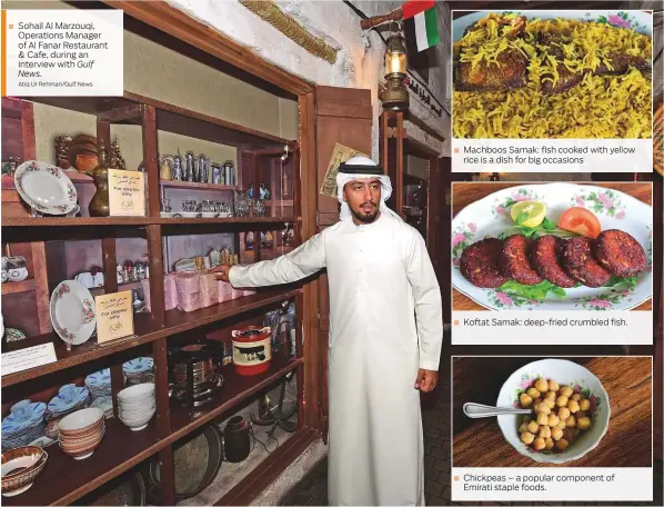  ?? Atiq Ur Rehman/Gulf News ?? Sohail Al Marzouqi, Operations Manager of Al Fanar Restaurant &amp; Cafe, during an interview with Gulf News. Machboos Samak: fish cooked with yellow rice is a dish for big occasions Koftat Samak: deep-fried crumbled fish. Chickpeas – a popular component of Emirati staple foods.