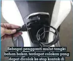  ??  ?? Sebagai pengganti mulut tangki bahan bakar, terdapat colokan yang dapat dicolok ke stop kontak di rumah