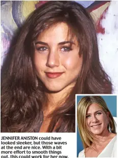  ?? ?? JENNIFER ANISTON could have looked sleeker, but those waves at the end are nice. With a bit more effort to smooth things out, this could work for her now.
