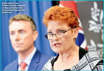  ??  ?? Batty wants to see Pauline Hanson replaced as deputy chairperso­n of a national inquiry into family law.