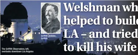  ??  ?? The Griffith Observator­y, left, overlooks downtown Los Angeles Griffith Jenkins Griffith