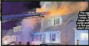  ?? ?? The raging house fire in Union, N.J., began when a surge protector in the garage short-circuited