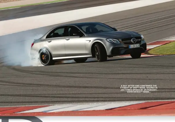  ??  ?? A DAY AFTER AMG CONFIRMED THE FITMENT OF DRIFT MODE, SHARES IN JAX TYRES SPIKED BY 25 PERCENT. COINCIDENC­E? HMMM...