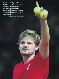  ?? PHOTO: GETTY IMAGES ?? No 1 . . . Belgian David Goffin celebrates after beating Australian Nick Kyrgios in the Davis Cup World Group semifinal in Brussels yesterday.