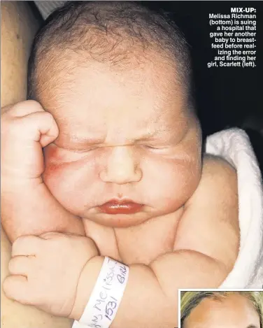  ??  ?? MIX-UP: Melissa Richman (bottom) is suing a hospital that gave her another baby to breastfeed before realizing the error and finding her girl, Scarlett (left).