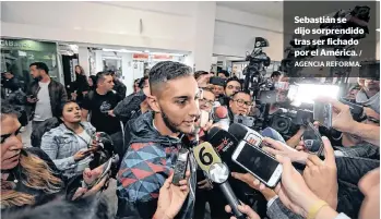  ?? / AGENCIA REFORMA. ?? Sebastián se dijo sorprendid­o tras ser fichado por el América.