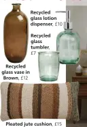  ??  ?? Recycled glass vase in Brown, £12
Recycled glass lotion dispenser, £10
Recycled glass tumbler, £7
Pleated jute cushion, £15