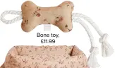  ??  ?? Bone toy, £11.99