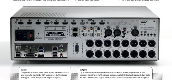  ??  ?? Inputs The preamplifi­er has seven HDMI inputs and two outputs, plus six audio inputs (1 x RCA analogue, 1 XLR balanced analogue, 2 coaxial digital and 2 optical digital). Outputs Up to 16 channels of decoded audio can be sent to power amplifiers or...