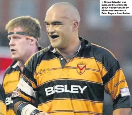  ??  ?? > Simon Raiwalui was incensed by comments about Newport made by his former team-mate Peter Rogers, inset below