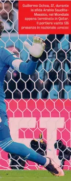  ?? LAPRESSE ?? Guillermo Ochoa, 37, durante la sfida Arabia SauditaMes­sico, nel Mondiale appena terminato in Qatar. Il portiere vanta 135 presenze in nazionale