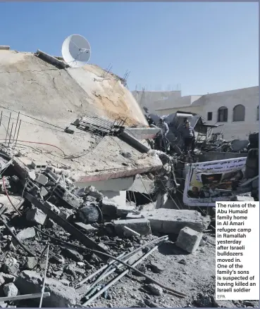  ?? EPA ?? The ruins of the Abu Humaid family home in Al Amari refugee camp in Ramallah yesterday after Israeli bulldozers moved in. One of the family’s sons is suspected of having killed an Israeli soldier