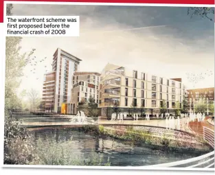  ??  ?? The waterfront scheme was first proposed before the financial crash of 2008