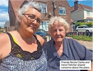  ?? ?? Friends Nicola Clarke and Irene Fletcher shared concerns about the plans