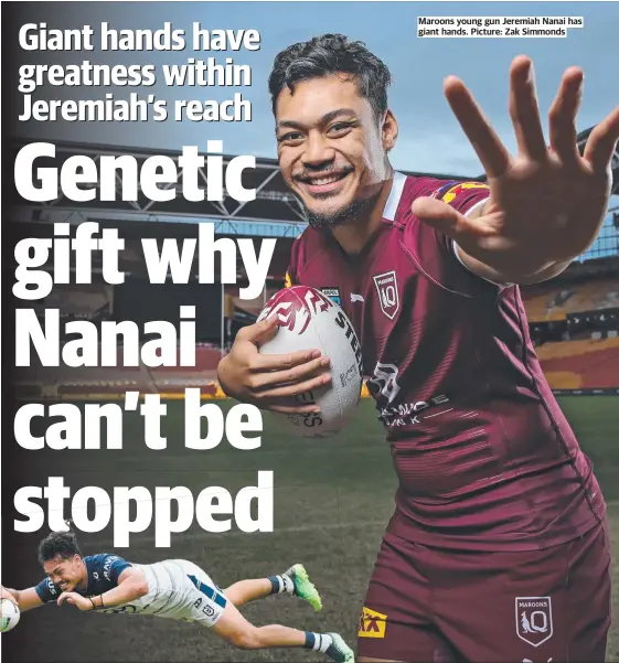  ?? Picture: Zak Simmonds ?? Maroons young gun Jeremiah Nanai has giant hands.