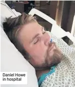  ??  ?? Daniel Howe in hospital