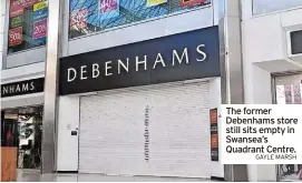  ?? GAYLE MARSH ?? The former Debenhams store still sits empty in Swansea’s Quadrant Centre.