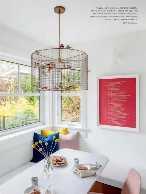  ??  ?? In every room, a few key elements inject the cheery new colour scheme, adding the “joy” that the owner wanted. In the breakfast area, that’s the birdcage-style chandelier that’s bursting with brightly coloured feathered friends.
ART, Ben Skinner.