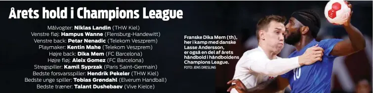  ?? FOTO: JENS DRESLING ?? Franske Dika Mem (th), her i kamp med danske Lasse Andersson, er også en del af årets håndbold i håndbolden­s Champions League.