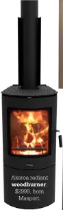  ??  ?? Akaroa radiant
woodburner, $2999, from
Masport.