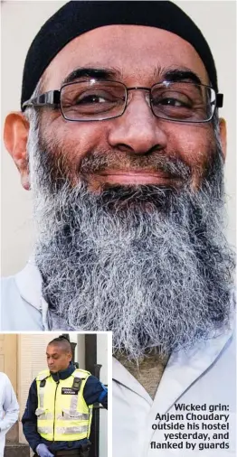  ??  ?? Wicked grin: Anjem Choudary outside his hostel yesterday, and flanked by guards