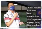  ?? ?? Dhani Hendra Purnama. Kami memikirkan pihak sponsor supaya tetap diuntungka­n