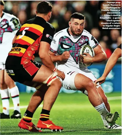  ?? HUW EVANS AGENCY ?? > Ospreys prop Gareth Thomas is challenged by Freddie Thomas of Gloucester in Friday’s clash at Kingsholm – a game which ignited dreams of a return to regular AngloWelsh encounters