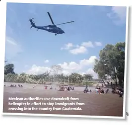  ??  ?? Mexican authoritie­s use downdraft from helicopter in effort to stop immigrants from crossing into the country from Guatemala.