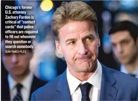  ?? SUN- TIMES FILES ?? Chicago’s former U. S. attorney Zachary Fardon is critical of ‘‘ contact cards’’ that police officers are required to fill out whenever they question or search somebody.