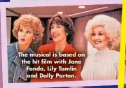  ?? ?? The musical is based on the hit film with Jane Fonda, Lily Tomlin and Dolly Parton.