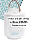  ??  ?? Fleur de Sel white lantern, £95.95, Beaumonde